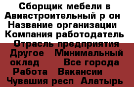 Сборщик мебели в Авиастроительный р-он › Название организации ­ Компания-работодатель › Отрасль предприятия ­ Другое › Минимальный оклад ­ 1 - Все города Работа » Вакансии   . Чувашия респ.,Алатырь г.